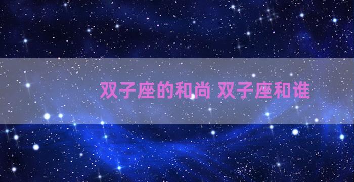 双子座的和尚 双子座和谁
